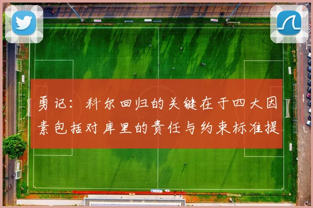 勇记：科尔回归的关键在于四大因素包括对库里的责任与约束标准提升