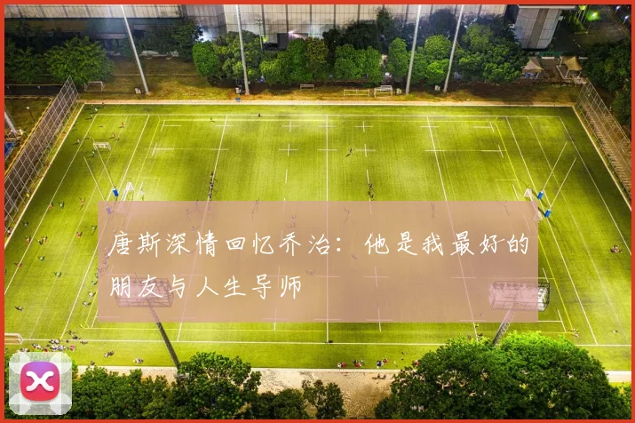 唐斯深情回忆乔治：他是我最好的朋友与人生导师