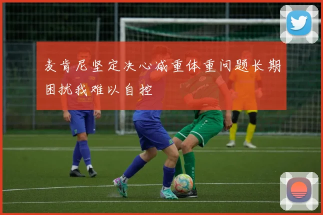 麦肯尼坚定决心减重体重问题长期困扰我难以自控